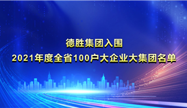 德勝集團(tuán)入圍《2021年度全省100戶大企業(yè)大集團(tuán)名單》并位列第22位